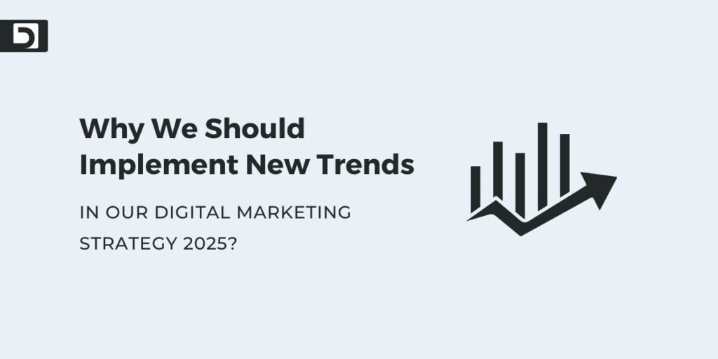 Why We Should Implement New Trends In Our Digital Marketing Strategy 2025?